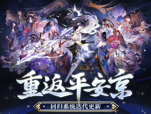 网易阴阳师重返平安京回归福利系统迭代升级！星聚回归活动5月21日开启